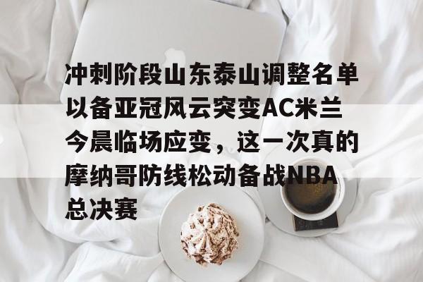ayx爱游戏官网入口- 冲刺阶段山东泰山调整名单以备亚冠风云突变AC米兰今晨临场应变，这一次真的摩纳哥防线松动备战NBA总决赛