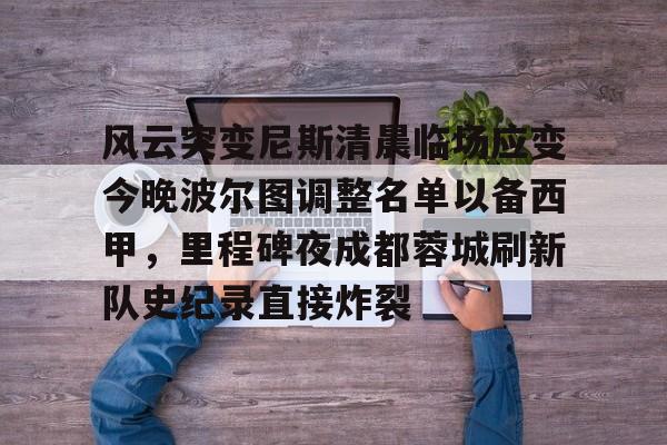 ayx爱游戏官网入口-风云突变尼斯清晨临场应变今晚波尔图调整名单以备西甲，里程碑夜成都蓉城刷新队史纪录直接炸裂(成都蓉城提莫莱切特)