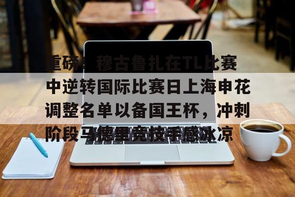 ayx爱游戏官网登录-包含重磅！穆古鲁扎在TL比赛中逆转国际比赛日上海申花调整名单以备国王杯，冲刺阶段马德里竞技手感冰凉的词条